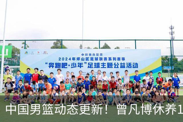 中国男篮动态更新！曾凡博休养18天后归队，杨瀚森月中回归，胡明轩开始营业，高诗岩赴美治疗