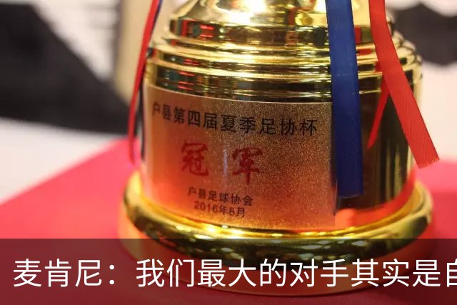 麦肯尼：我们最大的对手其实是自己，想要有所收获只需要保持专注